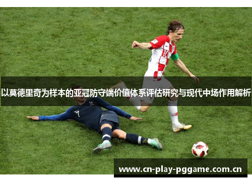 以莫德里奇为样本的亚冠防守端价值体系评估研究与现代中场作用解析