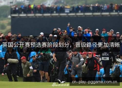 英国公开赛预选赛阶段划分，晋级路径更加清晰
